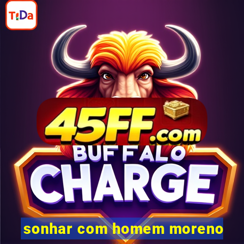 sonhar com homem moreno
